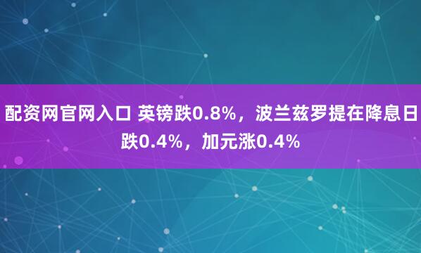 配资网官网入口 英镑跌0.8%，波兰兹罗提在降息日跌0.4%，加元涨0.4%