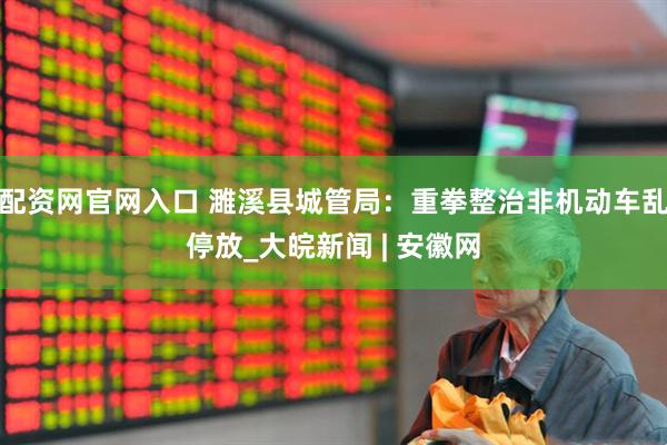 配资网官网入口 濉溪县城管局：重拳整治非机动车乱停放_大皖新闻 | 安徽网