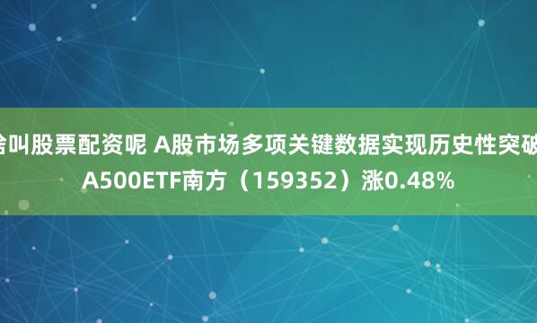 啥叫股票配资呢 A股市场多项关键数据实现历史性突破，A500ETF南方（159352）涨0.48%